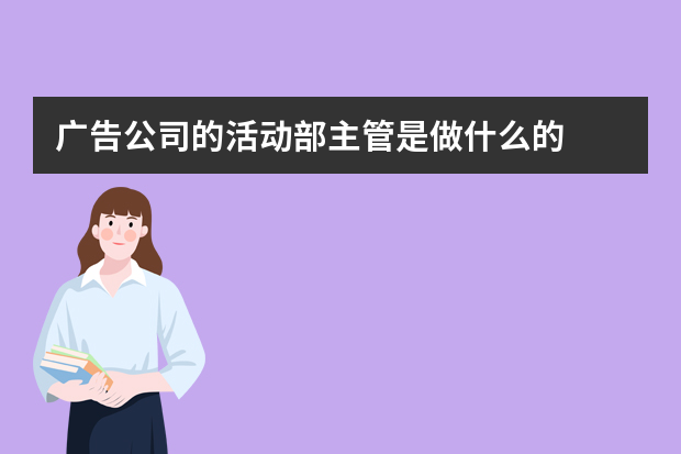 广告公司的活动部主管是做什么的