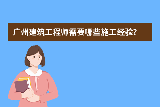 广州建筑工程师需要哪些施工经验？