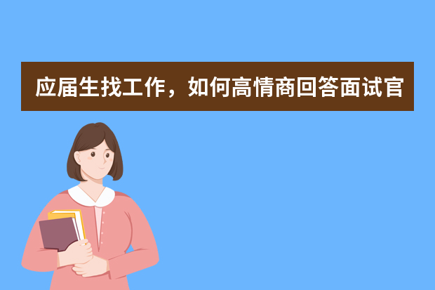 应届生找工作，如何高情商回答面试官问题？