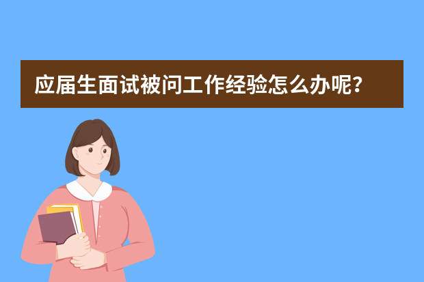 应届生面试被问工作经验怎么办呢？