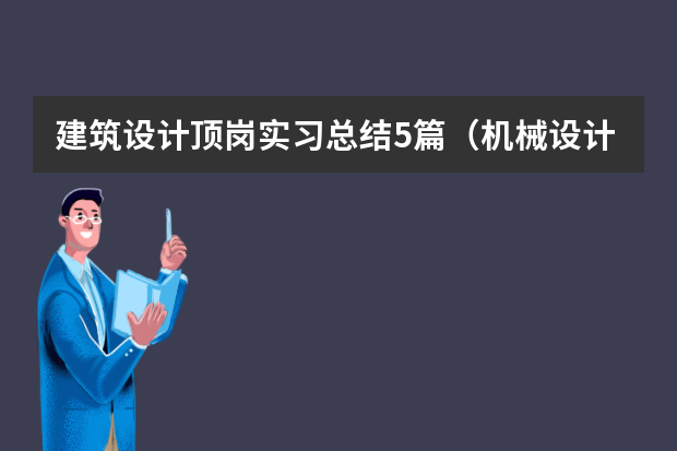 建筑设计顶岗实习总结5篇（机械设计制造及其自动化专业实习总结报告）