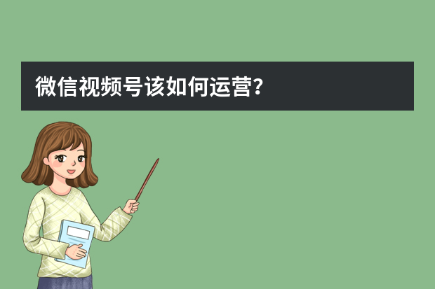 微信视频号该如何运营？