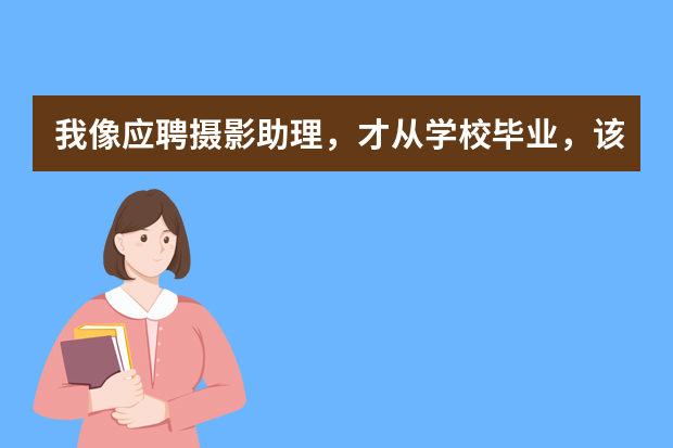 我像应聘摄影助理，才从学校毕业，该怎么在简历里面写自我评价和自我介绍？？？