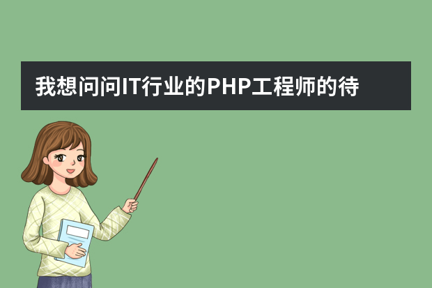 我想问问IT行业的PHP工程师的待遇怎么样，工作累不累。有大神可以告诉我吗？