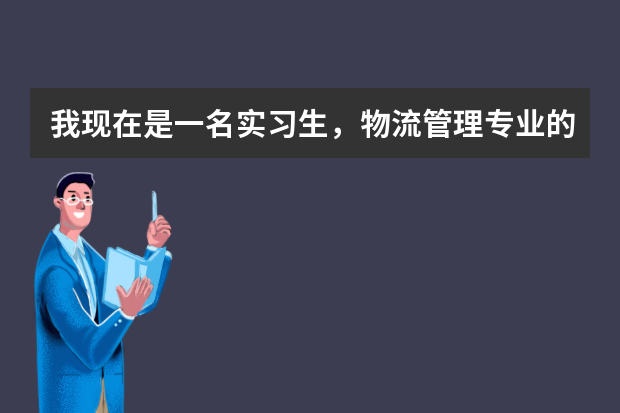 我现在是一名实习生，物流管理专业的。但是很迷茫不知道该干什么？