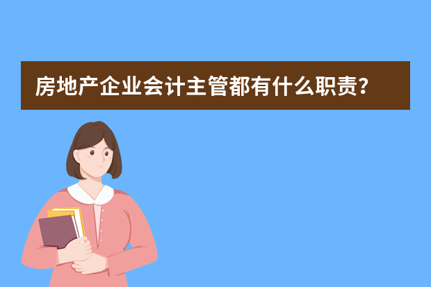 房地产企业会计主管都有什么职责？