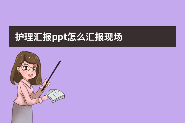 护理汇报ppt怎么汇报现场