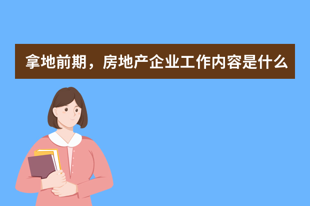 拿地前期，房地产企业工作内容是什么？