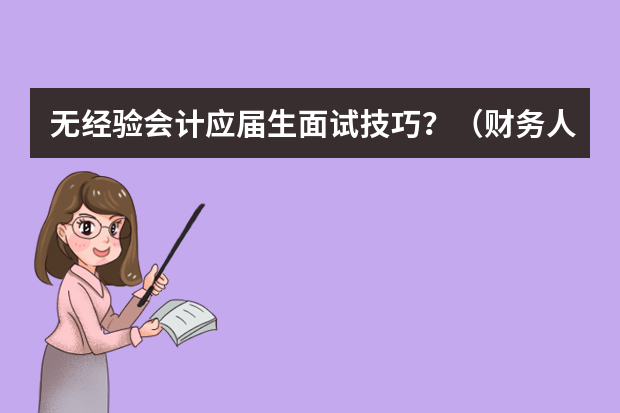 无经验会计应届生面试技巧？（财务人员的面试自我介绍）