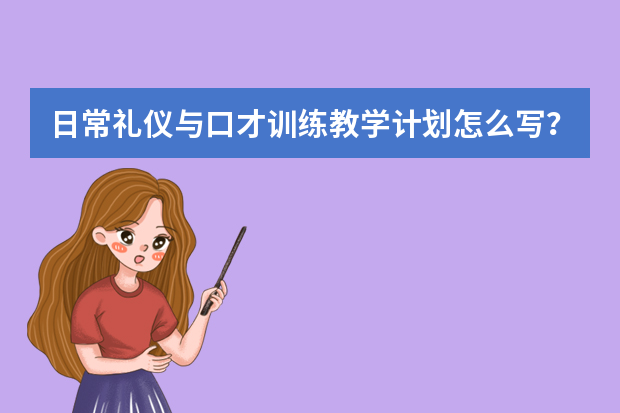 日常礼仪与口才训练教学计划怎么写？