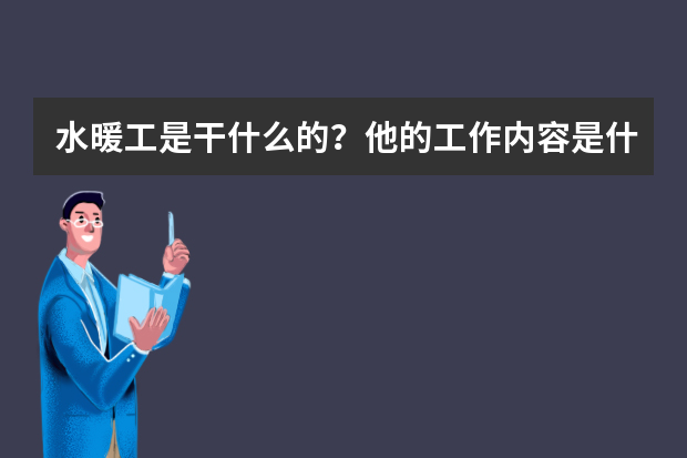 水暖工是干什么的？他的工作内容是什么？