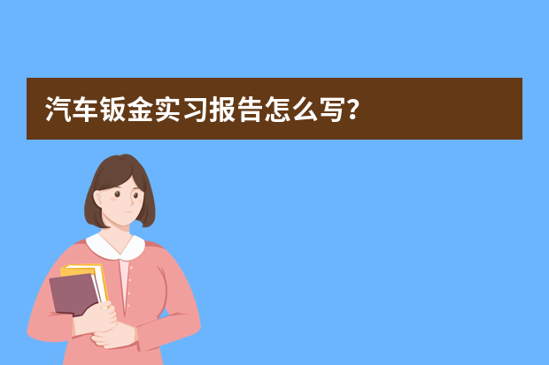 汽车钣金实习报告怎么写？