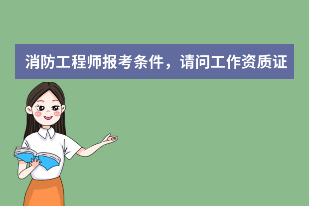 消防工程师报考条件，请问工作资质证明怎么开？说要单位盖章，那需要单位需要什么样的资质盖章才有效？