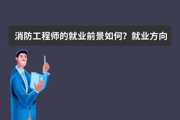 消防工程师的就业前景如何？就业方向是什么？