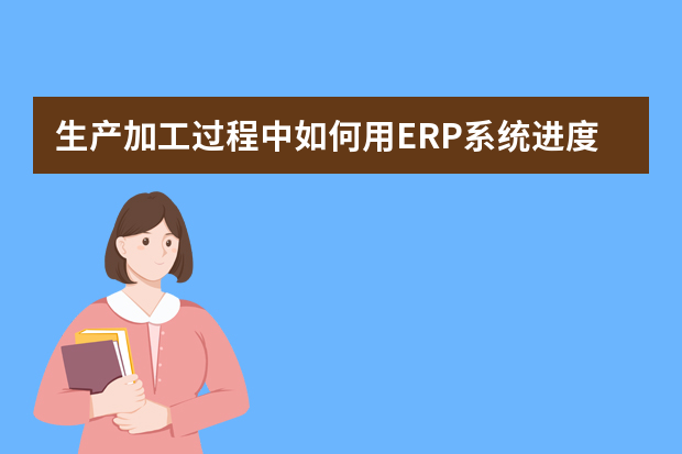 生产加工过程中如何用ERP系统进度汇报？