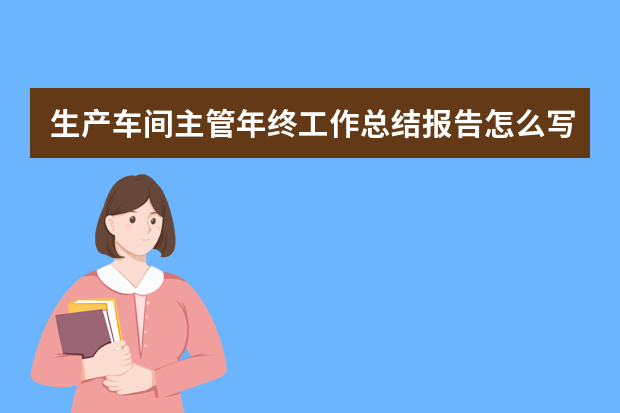 生产车间主管年终工作总结报告怎么写？