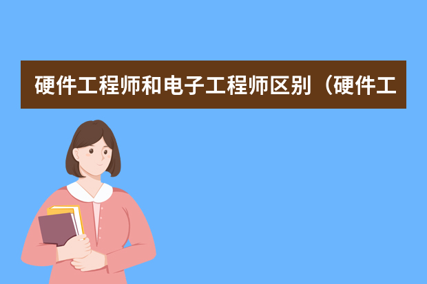 硬件工程师和电子工程师区别（硬件工程师是干嘛的）