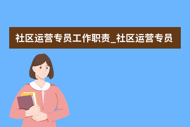 社区运营专员工作职责_社区运营专员岗位要求有哪些