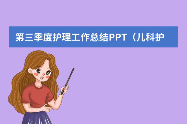 第三季度护理工作总结PPT（儿科护理个人工作总结ppt）