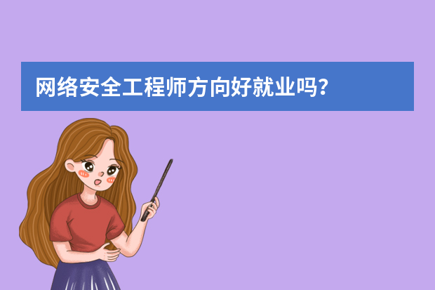 网络安全工程师方向好就业吗？