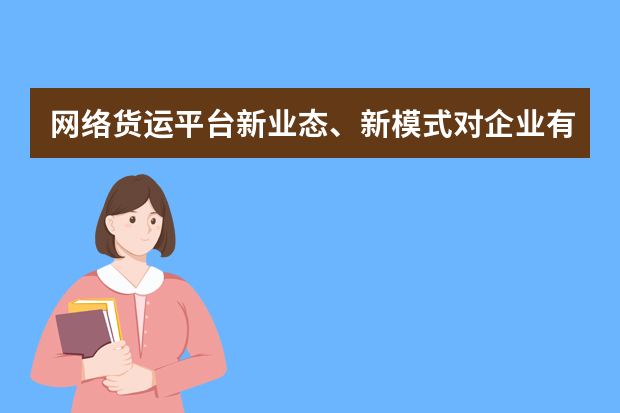 网络货运平台新业态、新模式对企业有什么影响？