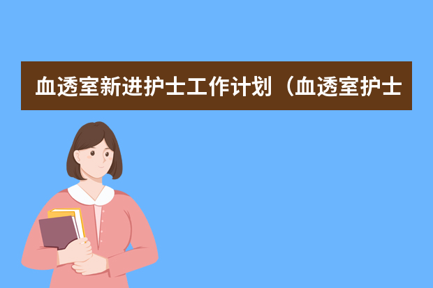 血透室新进护士工作计划（血透室护士长岗位职责）