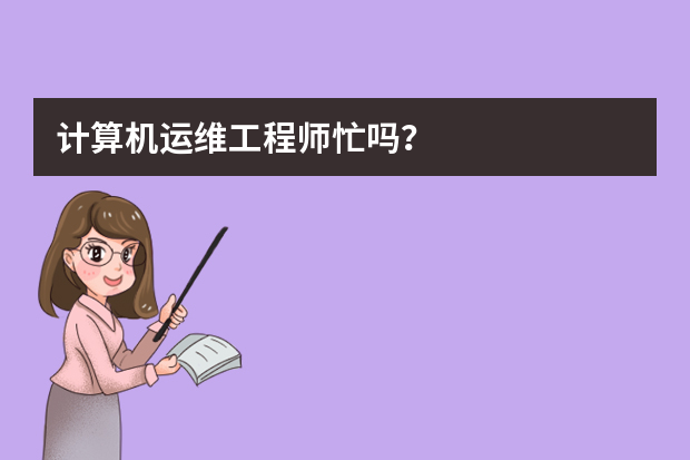 计算机运维工程师忙吗？