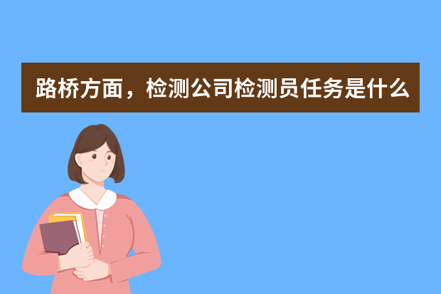 路桥方面，检测公司检测员任务是什么？？