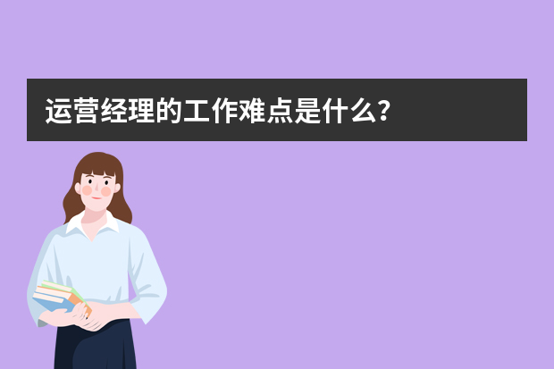 运营经理的工作难点是什么？