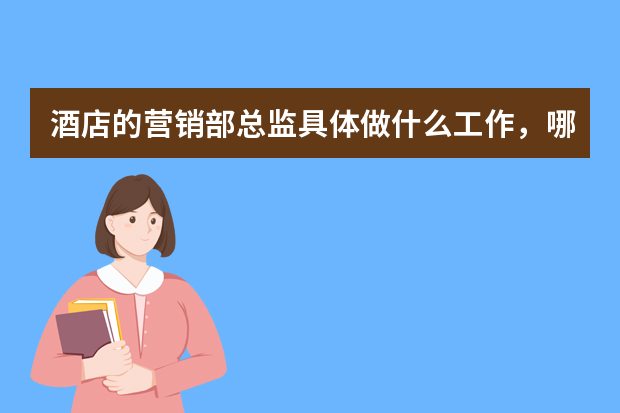 酒店的营销部总监具体做什么工作，哪些是工作中的重中