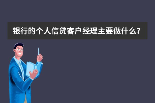 银行的个人信贷客户经理主要做什么？