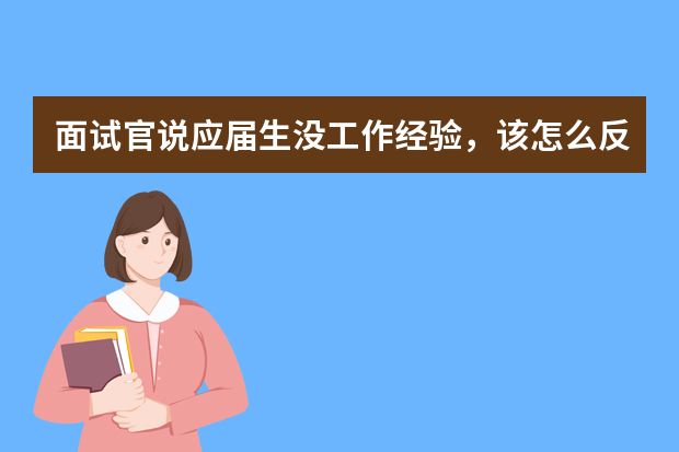 面试官说应届生没工作经验，该怎么反驳？