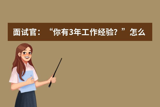 面试官：“你有3年工作经验？”怎么回答