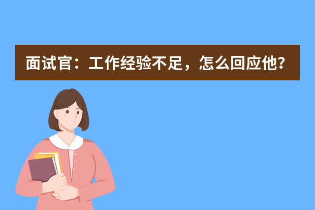 面试官：工作经验不足，怎么回应他？